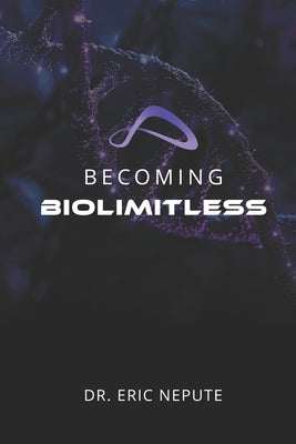 Becoming BioLimitless: A Revolutionary Approach to Health, Wealth, and Human Potential by Nepute, Eric