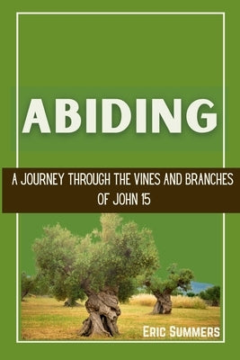 Abiding: A Journey Through the Vines and Branches of John 15 by Summers, Eric
