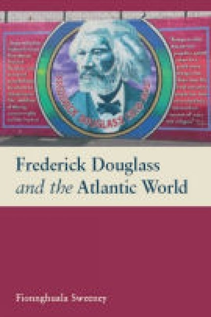 Frederick Douglass and the Atlantic World by Sweeney, Fionnghuala
