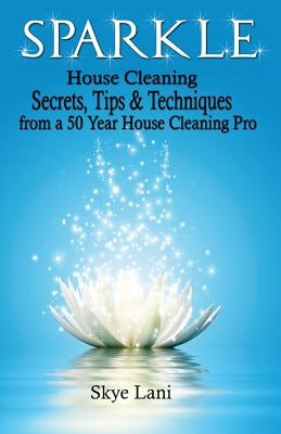 Sparkle: House Cleaning Secrets, Tips & Techniques from a 50 Year House Cleaning Pro by Lani, Skye