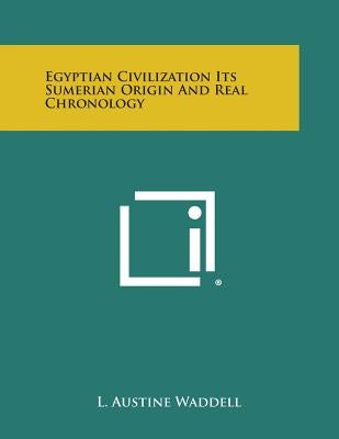 Egyptian Civilization Its Sumerian Origin and Real Chronology by Waddell, L. Austine