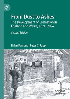 From Dust to Ashes: The Development of Cremation in England and Wales, 1874-2024 by Parsons, Brian