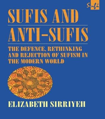 Sufis and Anti-Sufis: The Defence, Rethinking and Rejection of Sufism in the Modern World by Sirriyeh, Elizabeth