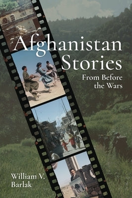 Afghanistan Stories: From Before the Wars by Barlak, William V.