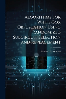 Algorithms for White-Box Obfuscation Using Randomized Subcircuit Selection and Replacement by Norman, Kenneth E.