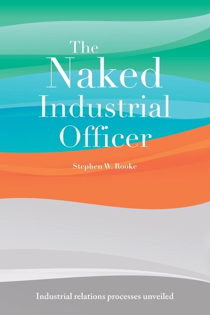 The Naked Industrial Officer by Rooke, Stephen W.