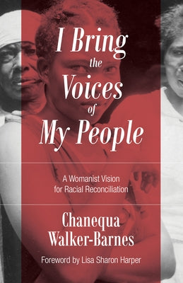 I Bring the Voices of My People: A Womanist Vision for Racial Reconciliation by Walker-Barnes, Chanequa