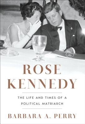 Rose Kennedy: The Life and Times of a Political Matriarch by Perry, Barbara A.
