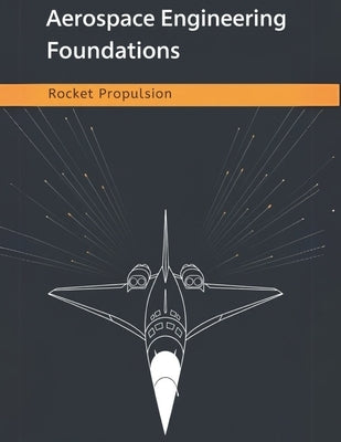 Aerospace Engineering Foundations - Rocket Propulsion: Master Rocket Propulsion Fundamentals, Calculations, and Design Strategies for Aerospace Engine by Adler, Bill