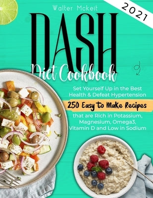 Dash Diet cookbook 2021: Set Yourself Up in the Best Health & Defeat Hypertension 250 Easy to Make Recipes that are Rich in Potassium, Magnesiu by McKeit, Walter