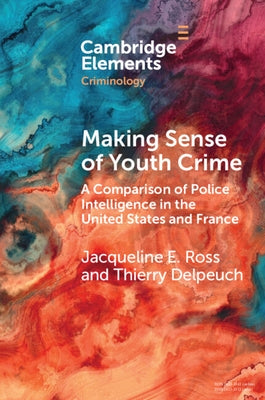 Making Sense of Youth Crime: A Comparison of Police Intelligence in the United States and France by Ross, Jacqueline E.