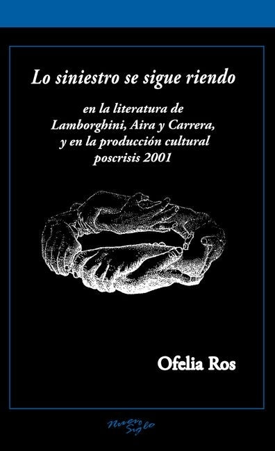 Lo Siniestro Se Sigue Riendo: En La Literatura de Lamborghini, Aira Y Carrera, Y En La Producción Cultural Poscrisis 2001 by Ros, Ofelia