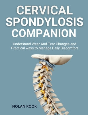 Cervical Spondylosis Companion: Understand wear-and-tear changes and practical ways to manage daily discomfort by Rook, Nolan