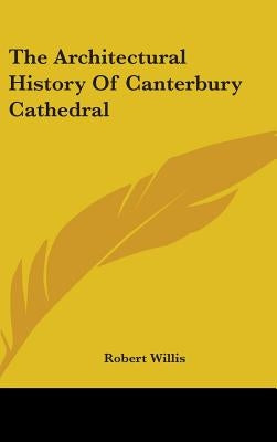 The Architectural History Of Canterbury Cathedral by Willis, Robert