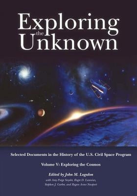 Exploring the Unknown: Selected Documents in the History of the U.S. Civil Space Program, Volume V: Exploring the Cosmos by Logsdon, John M.