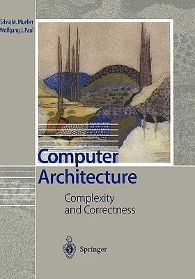 Computer Architecture: Complexity and Correctness by Mueller, Silvia M.