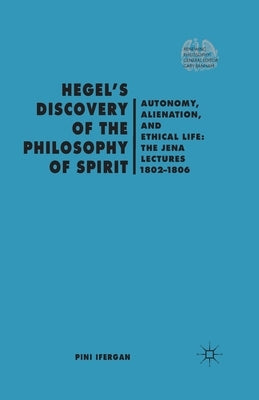 Hegel's Discovery of the Philosophy of Spirit: Autonomy, Alienation, and the Ethical Life: The Jena Lectures 1802-1806 by Ifergan, P.