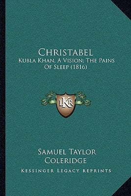 Christabel: Kubla Khan, A Vision; The Pains Of Sleep (1816) by Coleridge, Samuel Taylor