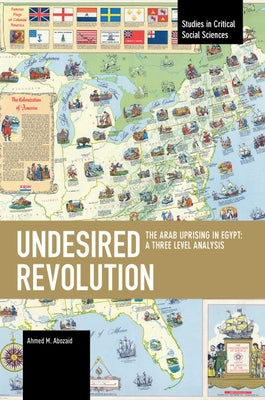 Undesired Revolution: The Arab Uprising in Egypt: A Three Level Analysis by Abozaid, Ahmed M.
