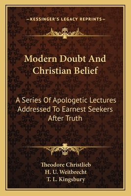 Modern Doubt And Christian Belief: A Series Of Apologetic Lectures Addressed To Earnest Seekers After Truth by Christlieb, Theodore
