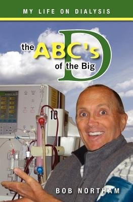 The ABC's of the Big D: My Life on Dialysis by Northam, Bob