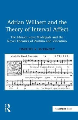 Adrian Willaert and the Theory of Interval Affect: The Musica nova Madrigals and the Novel Theories of Zarlino and Vicentino by McKinney, Timothy R.