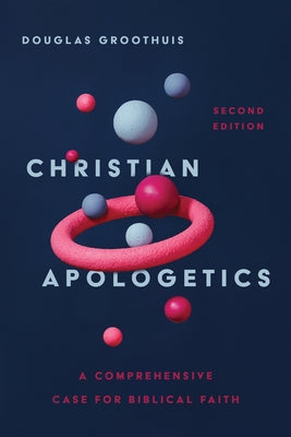 Christian Apologetics: A Comprehensive Case for Biblical Faith by Groothuis, Douglas