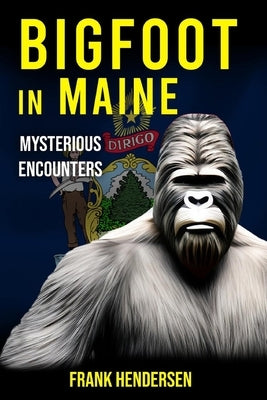 Bigfoot in Maine: Mysterious Encounters by Hendersen, Frank
