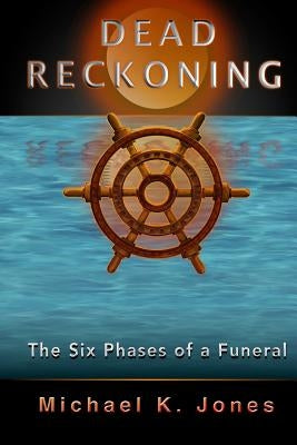 Dead Reckoning: The Six Phases of a Funeral by Jones, Michael K.
