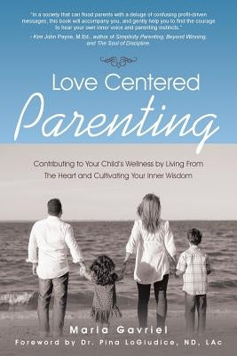 Love Centered Parenting: Contributing to Your Child's Wellness by Living From The Heart and Cultivating Your Inner Wisdom by Gavriel, Maria