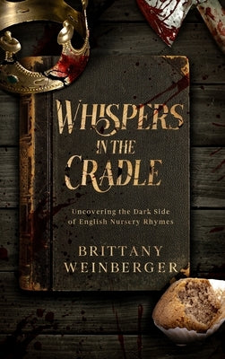 Whispers in the Cradle: Uncovering the Dark Side of English Nursery Rhymes by Weinberger, Brittany