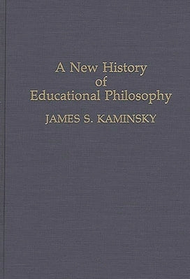 A New History of Educational Philosophy by Kaminsky, James S.