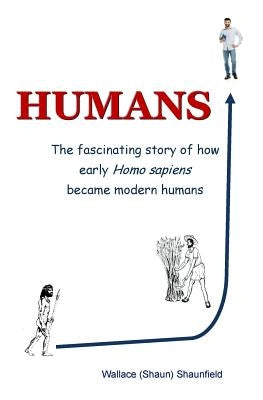 Humans: The Story of How Early Homo Sapiens Became Modern Humans by Shaunfield, Wallace (Shaun)