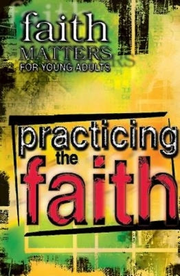 Faith Matters for Young Adults: Practicing the Faith by Abingdon Press