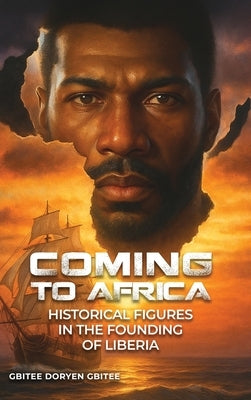 Coming to Africa: Historical Figures in the Founding of Liberia by Doryen Gbitee, Gbitee