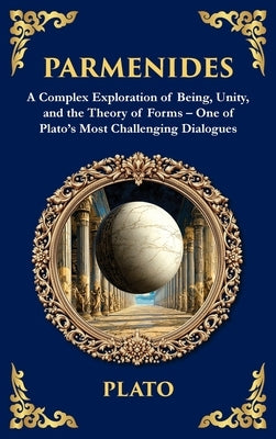 Parmenides: A Complex Exploration of Being, Unity, and the Theory of Forms - One of Plato's Most Challenging Dialogues (Deluxe Hardbound Edition) by Plato