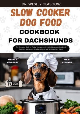 Slow Cooker Dog Food Cookbook for Dachshund: The Complete Guide to Canine Vet-Approved Healthy Homemade Quick and Easy Croc pot Recipes for a Tail Wag by Glasgow, Dr Wesley