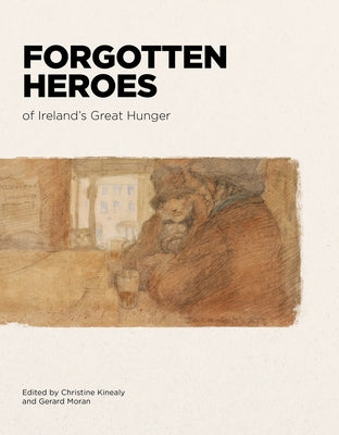 Forgotten Heroes of Ireland's Great Hunger by Kinealy, Christine