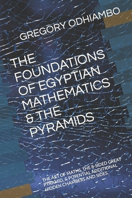 The Foundations of Egyptian Mathematics & the Pyramids: The Art of Maths, the 8-Sided Great Pyramid, & Potential Additional Hidden Chambers and Sides. by Odhiambo, Gregory Isaac