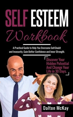 Self Esteem Workbook: A Practical Guide To Help You Overcome Self Doubt And Insecurity, Gain Better Confidence And Inner Strength. Discover by McKay, Dalton