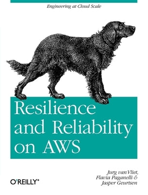 Resilience and Reliability on AWS: Engineering at Cloud Scale by Vliet, Jurg Van