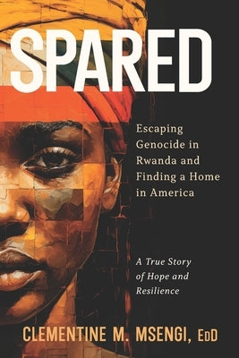 Spared: Escaping Genocide in Rwanda and Finding a Home in America by Msengi Edd, Clementine M.