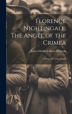 Florence Nightingale, The Angel of the Crimea; A Story for Young People by Laura Elizabeth Howe, Richards