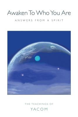 Awaken To Who You Are: Answers From A Spirit by Yacom