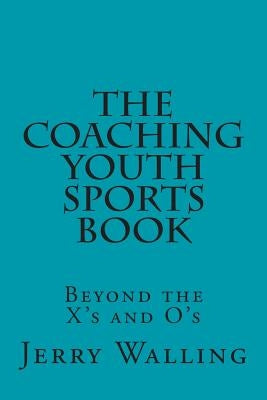 The Coaching Youth Sports Book: Beyond the X's and O's by Walling, Jerry L.