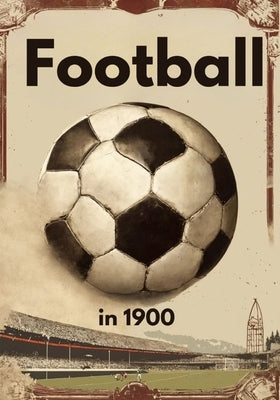 Football in 1900: From Grassroots to Global Phenomenon, for those who were obsessed with football in 1990, the sport wasn't just a game- by Walmer, Alan