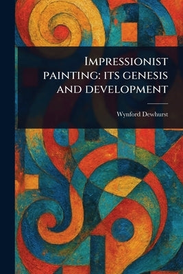 Impressionist Painting: Its Genesis and Development by Dewhurst, Wynford