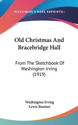 Old Christmas And Bracebridge Hall: From The Sketchbook Of Washington Irving (1919) by Irving, Washington