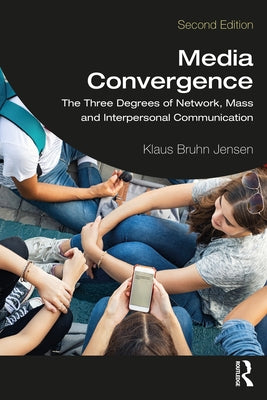Media Convergence: The Three Degrees of Network, Mass, and Interpersonal Communication by Jensen, Klaus Bruhn