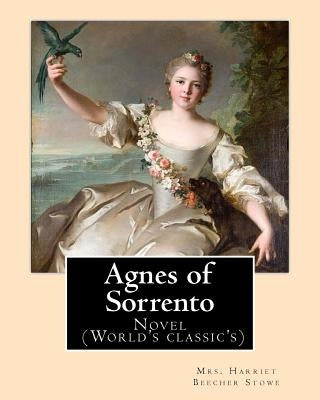 Agnes of Sorrento By: Mrs. Harriet Beecher Stowe: Novel (World's classic's) by Stowe, Mrs Harriet Beecher